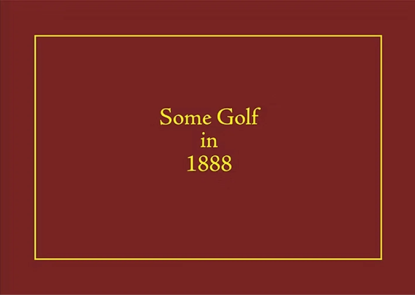 Book cover titled "Some Golf in 1888" with a maroon background and yellow border and text.