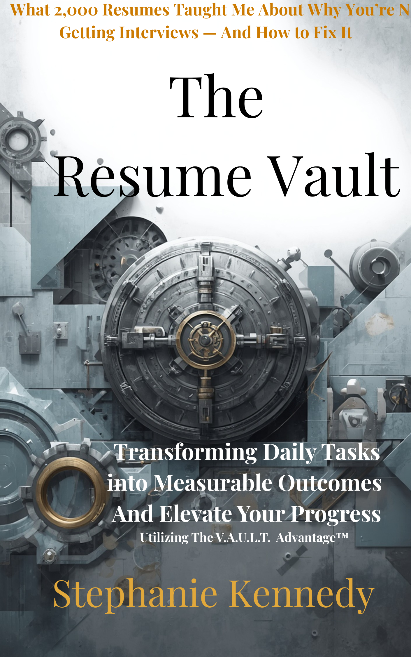 Book cover titled 'The Resume Vault: Transforming Daily Tasks into Measurable Outcomes and Elevate Your Progress' by Stephanie Kennedy. The cover features a gray background with a large secure vault lock and mechanical gears, symbolizing security and process.