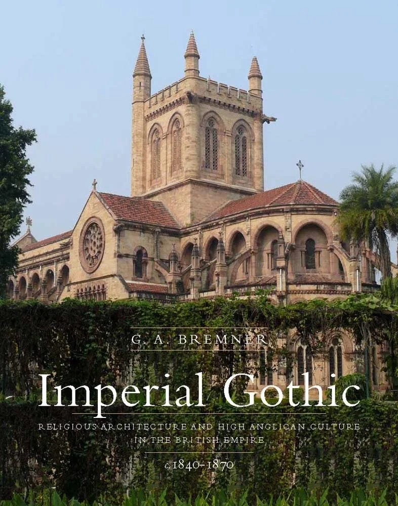 IMPERIAL GOTHIC: Religious Architecture and High Anglican Culture in the British Empire, c.1840-70 