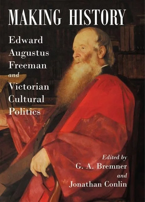 MAKING HISTORY: Edward Augustus Freeman and Victorian Cultural Politics (ed. with Jonathan Conlin)&nbsp;