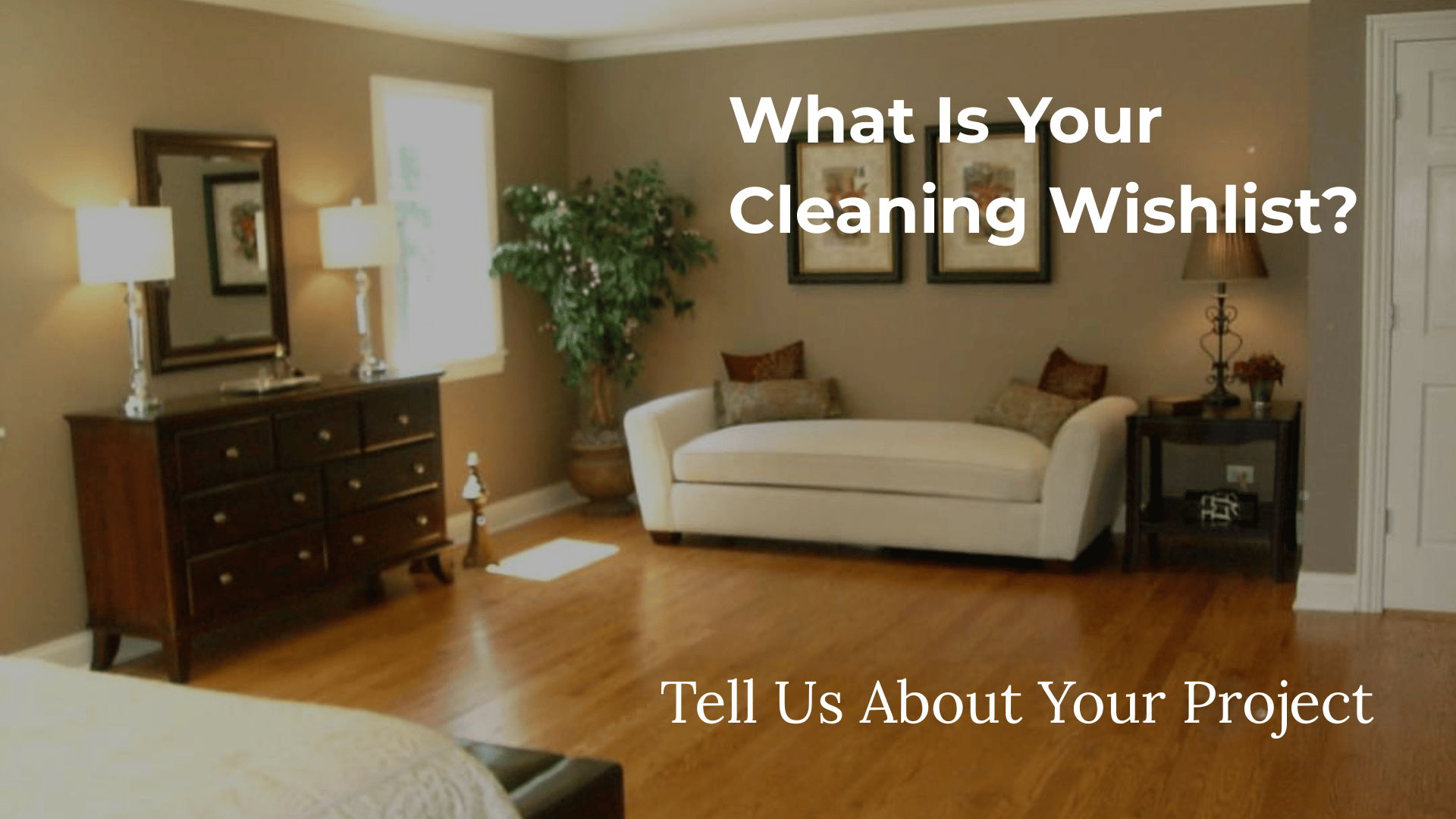 Living room with beige walls, wooden floor, a white sofa with pillows, a dark wooden dresser with lamps, a mirror, framed artwork, a potted plant, and a side table with a lamp and flowers. Text overlay asking 'What Is Your Cleaning Wishlist?' and 'Tell Us About Your Project'.