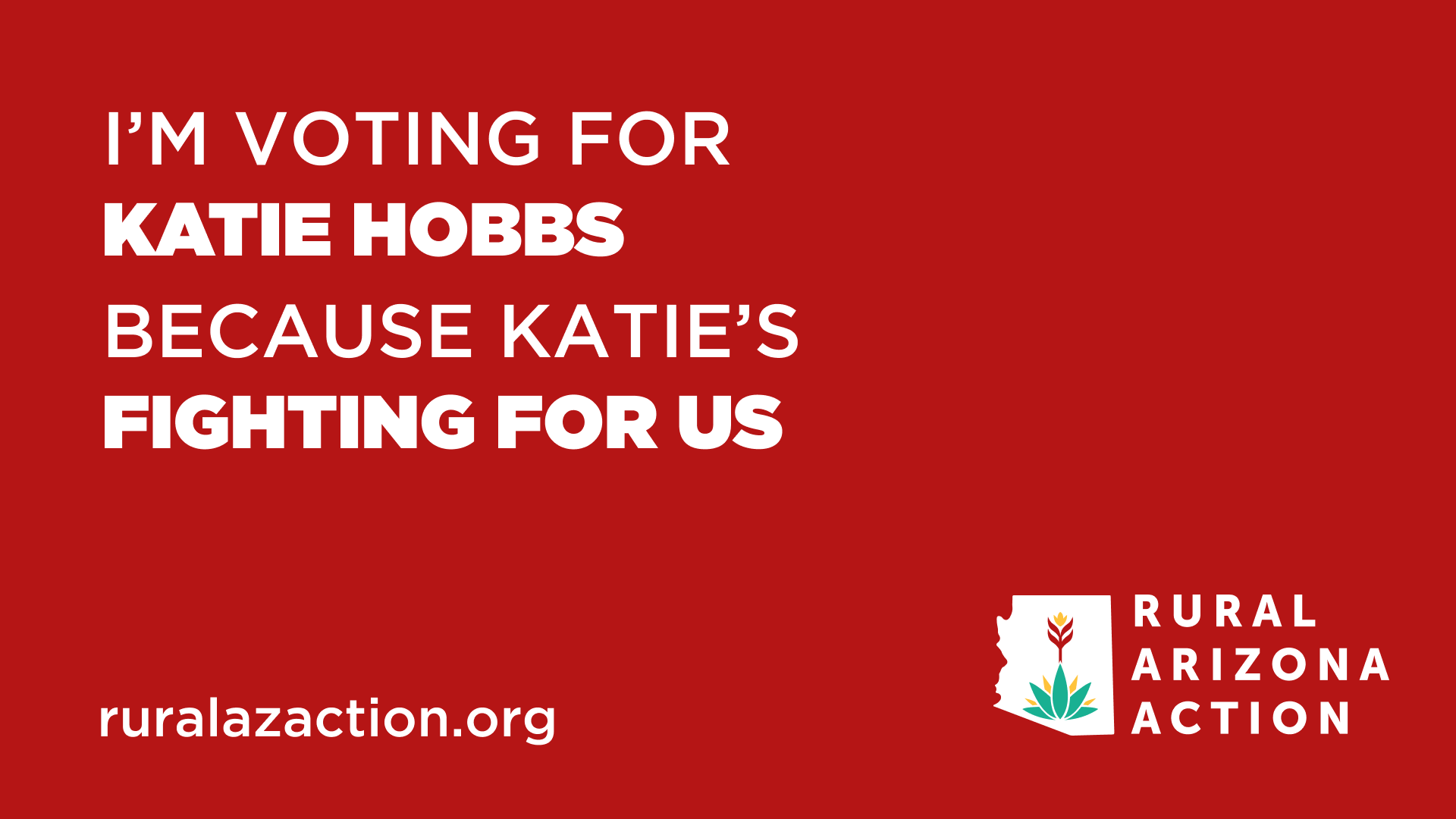 Red background with white and bold text stating, "I'm voting for Katie Hobbs because Katie's fighting for us." In the bottom right corner is a white outline of the state of Arizona with a stylized plant and the text "Rural Arizona Action." The websit