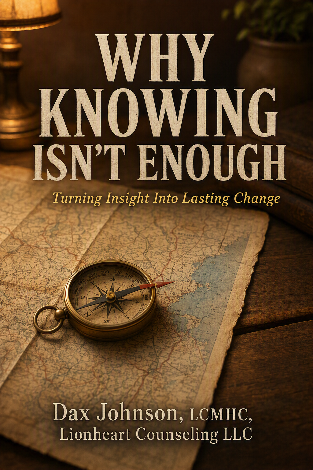 Book cover titled "Why Knowing Isn't Enough: Turning Insight Into Lasting Change" by Dax Johnson, LCMHC, Lionheart Counseling LLC. The cover features an antique map, a compass, and a lamp in a warm, dimly lit setting.