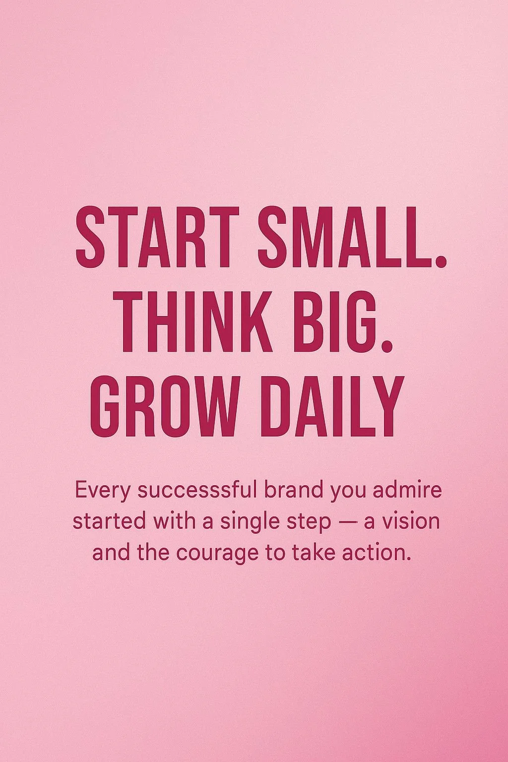 Pink background with motivational quote in bold text: "Start small. Think big. Grow daily." followed by a smaller text: "Every successful brand you admire started with a single step — a vision and the courage to take action."