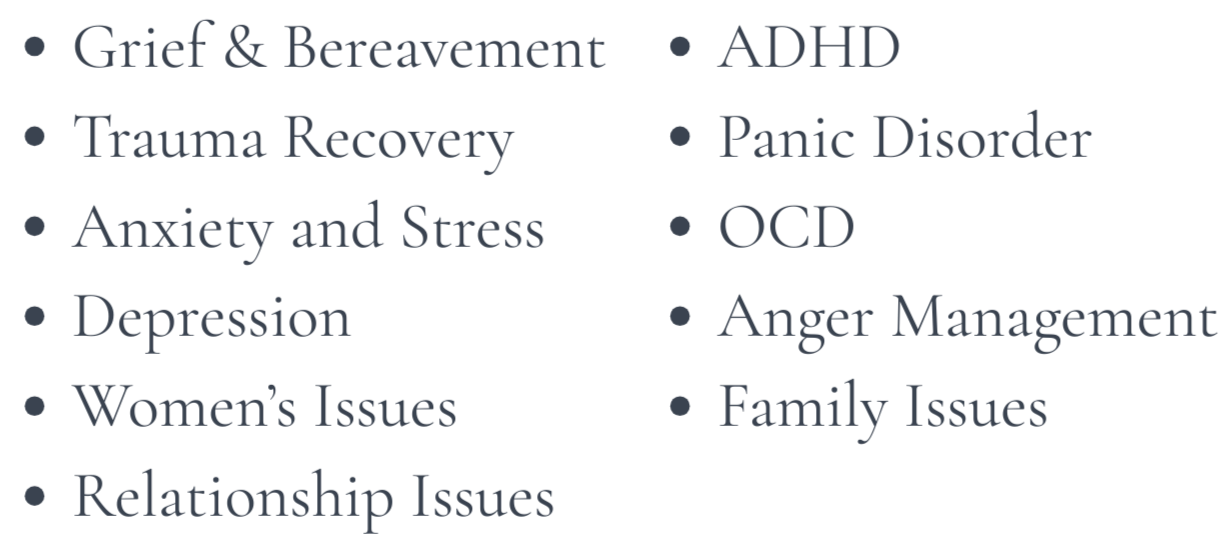 List of mental health and emotional issues including grief, trauma, anxiety, depression, women's issues, relationship issues, ADHD, panic disorder, OCD, anger management, family issues.