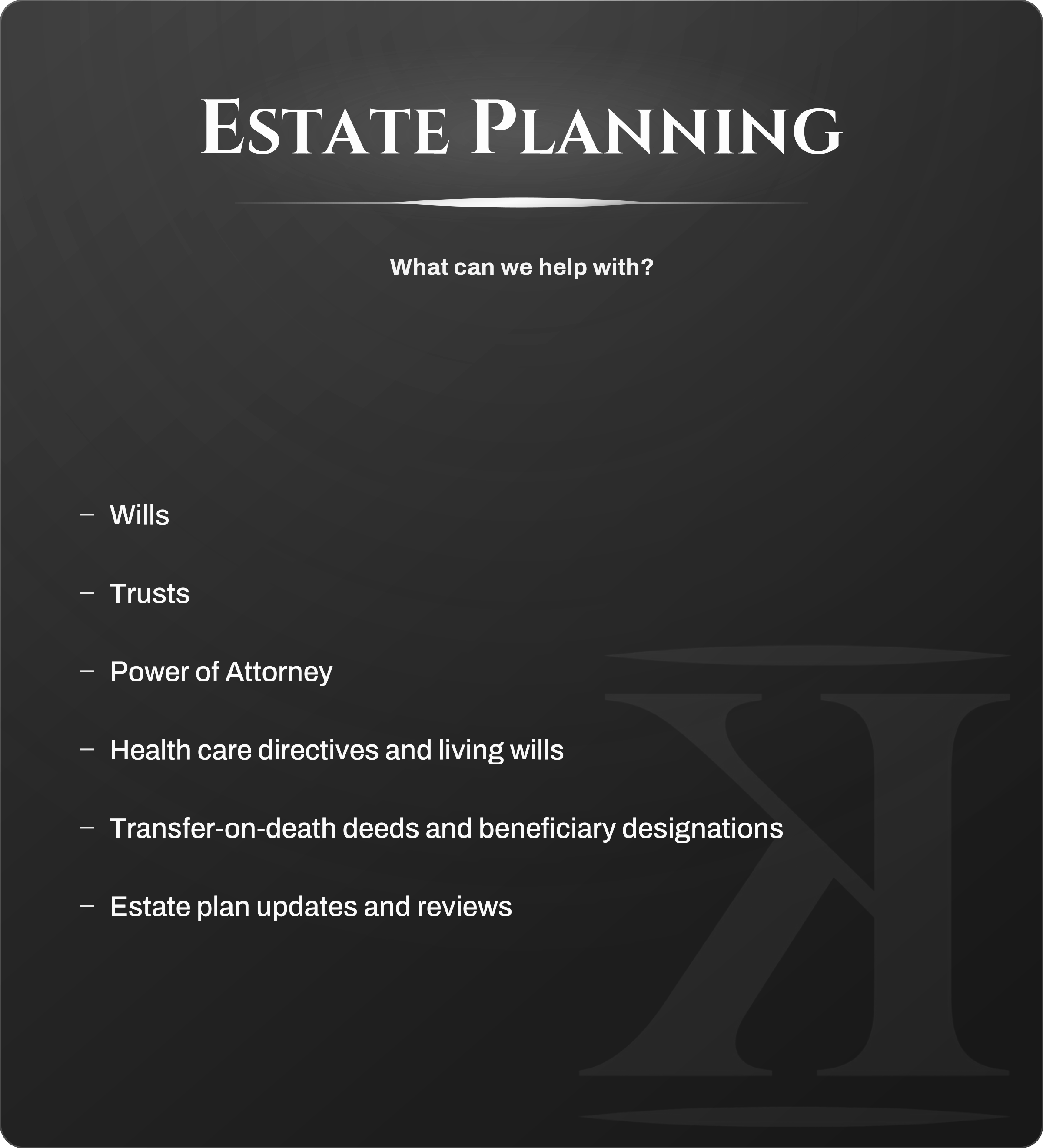 Slide from a presentation on estate planning with a dark gray background and white text. The slide's title is 'Estate Planning' and includes a subtitle 'What can we help with?' followed by a bulleted list of various estate planning topics, such as wills, trusts, power of attorney, health care directives and living wills, transfer-on-death deeds and beneficiary designations, and estate plan updates and reviews.