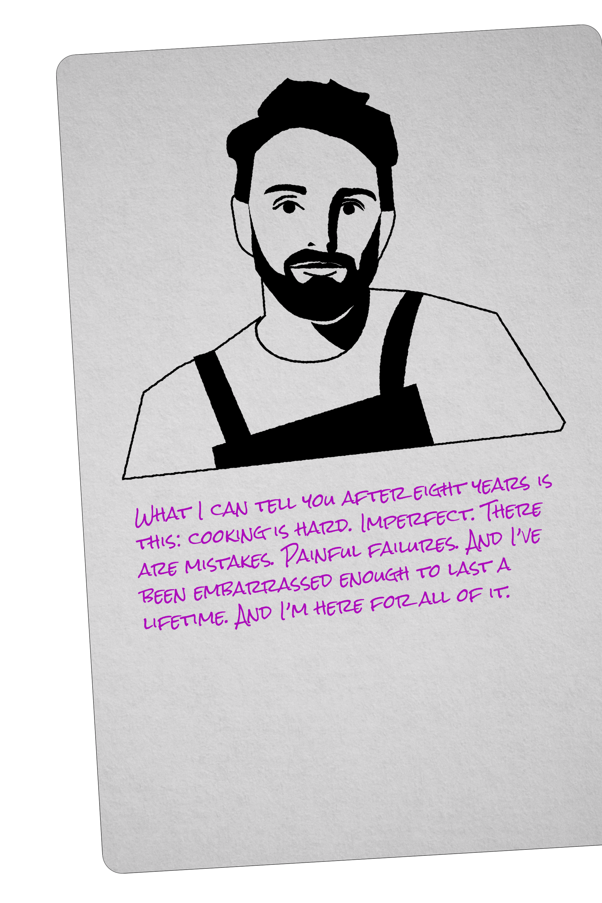 "What I can tell you after eight years is this: cooking is hard. Imperfect. There are mistakes. Painful failures. And I've been embarrassed enough to last a lifetime. And I’m here for all of it."