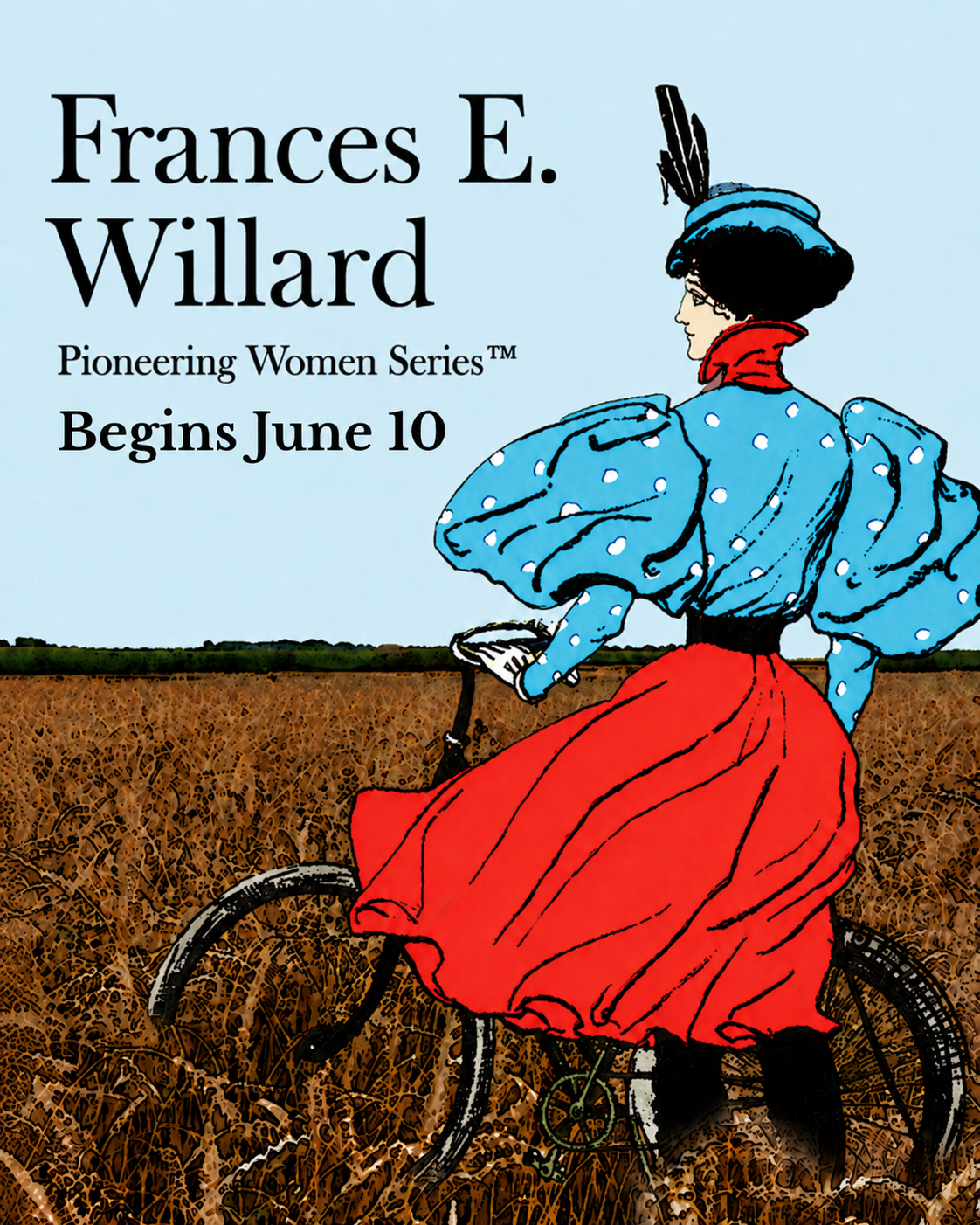An illustration of a woman in historical clothing riding a bicycle through a wheat field, with text promoting Frances E. Willard's pioneering women series starting June 10.