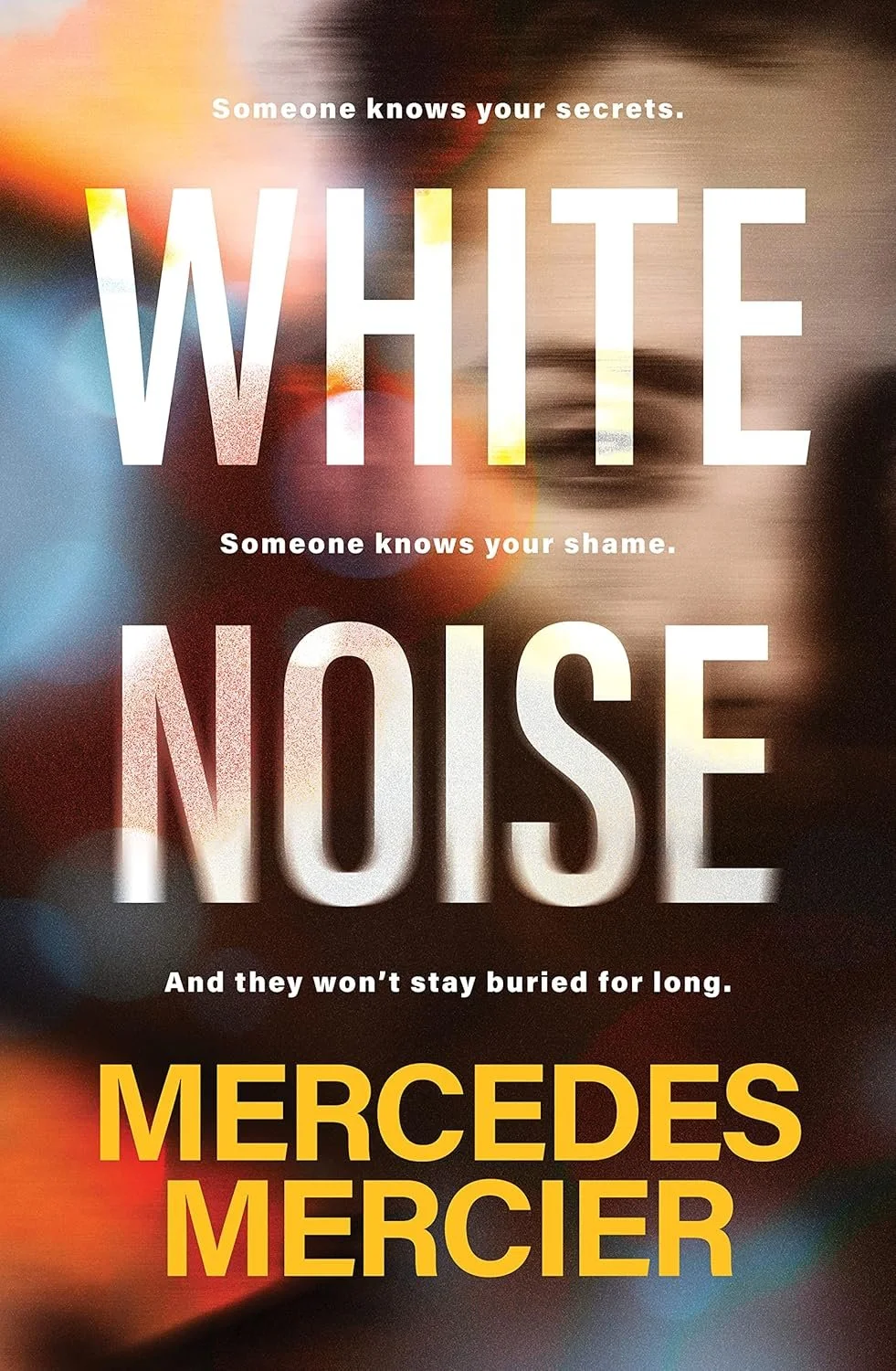 Text-based book cover with blurred multicolored lights background, reading: 'Someone knows your secrets. White. Someone knows your shame. Noise. And they won't stay buried for long. Mercedes Mercer'.