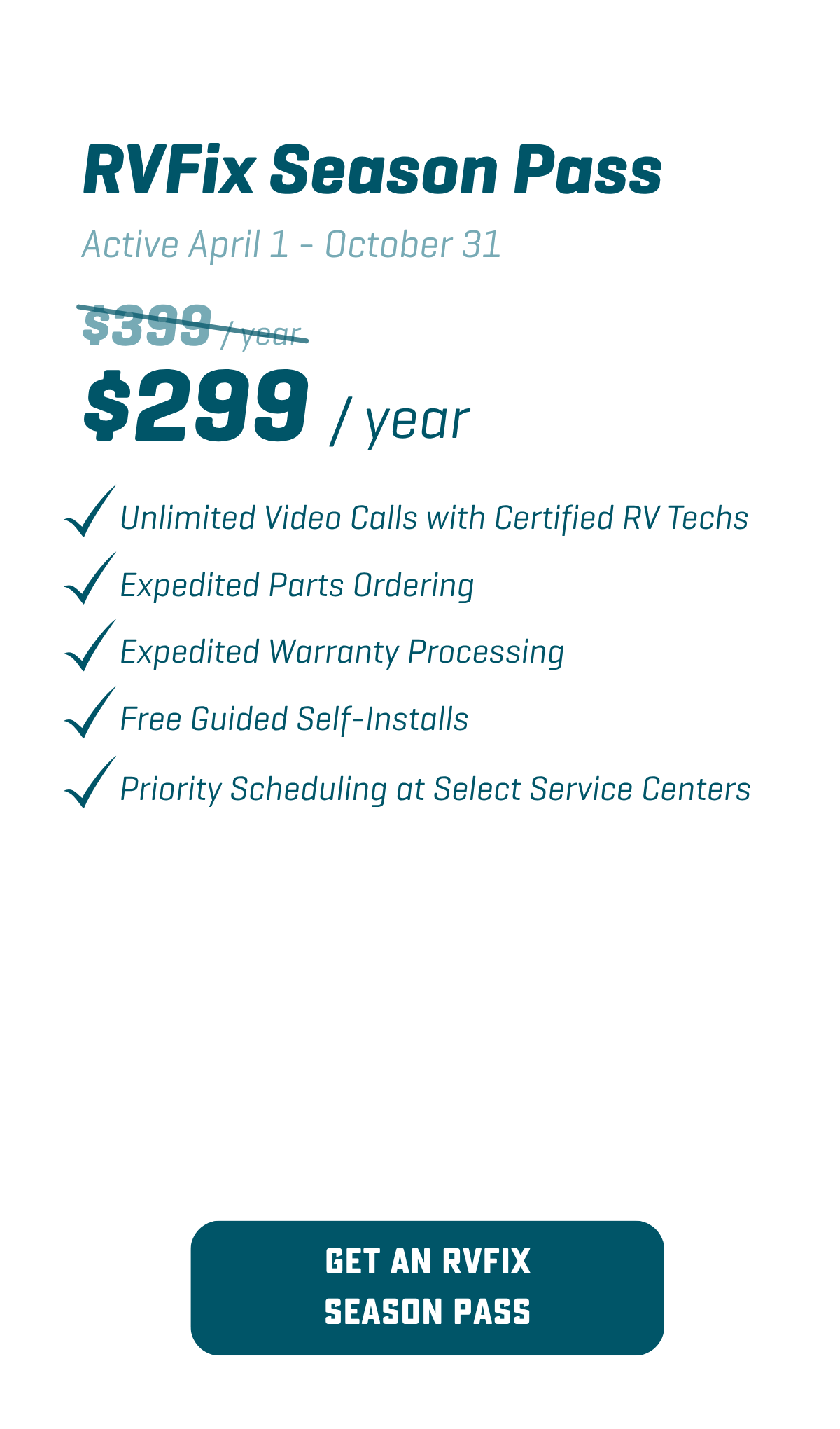 RVFix Season Pass - April 1 through Oct 31. Unlimited Calls with Certified RV Techs. Expedited Parts and Warranty. Free Guided Self-Installs. Priority Scheduling at Service Centers
