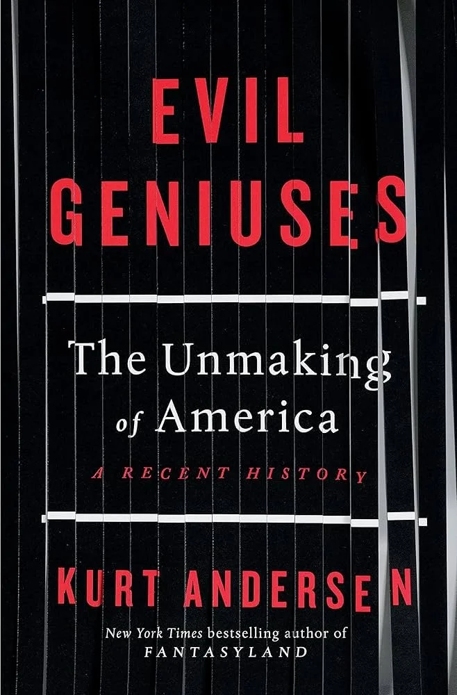 Book cover titled 'Evil Geniuses: The Unmaking of America, A Recent History' by Kurt Andersen.