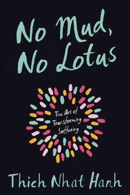 No Mud, No Lotus: The Art of Transforming Suffering, Thich Nhat Hanh