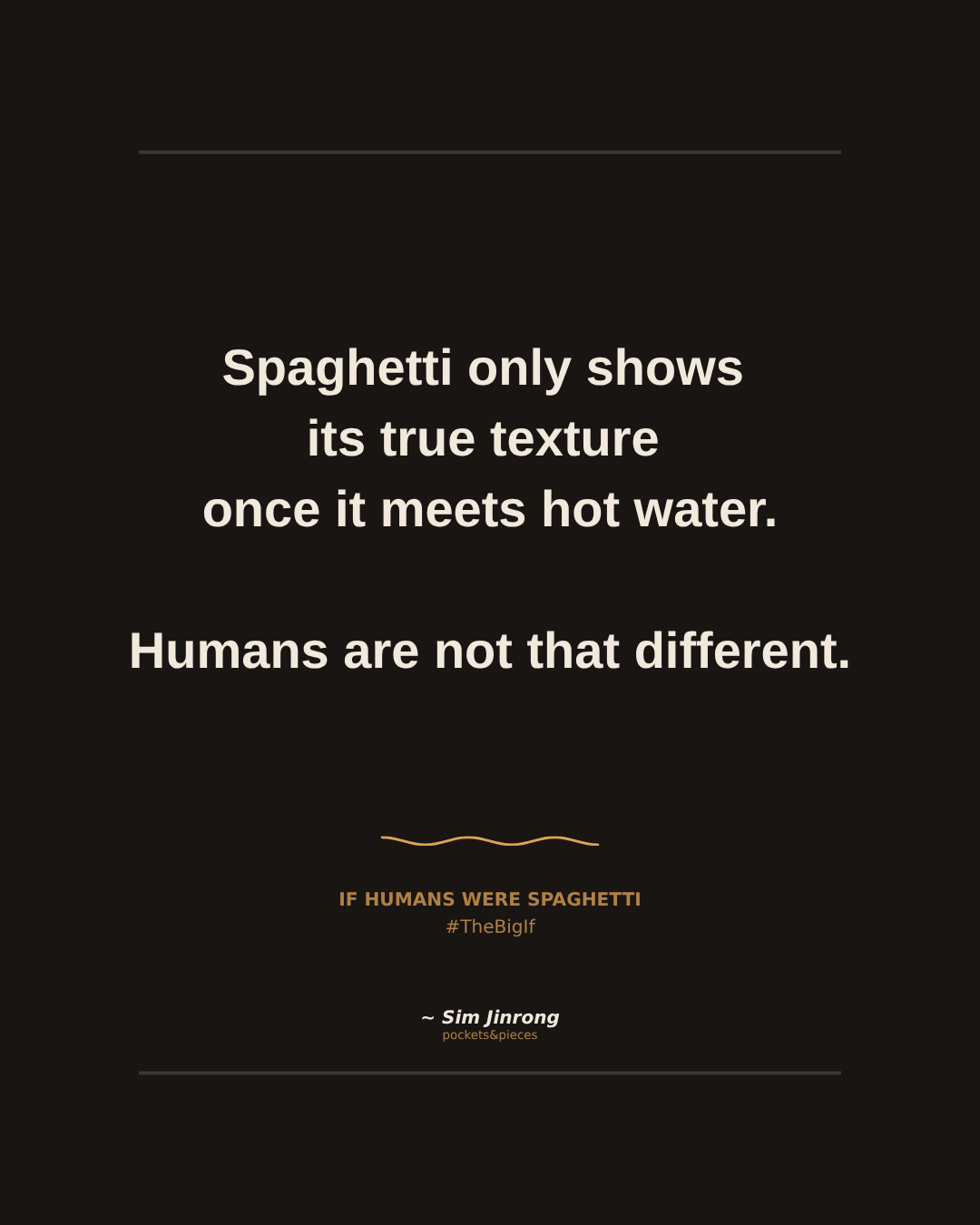 Spaghetti only shows its true texture once it meets hot water. Humans are not that different.