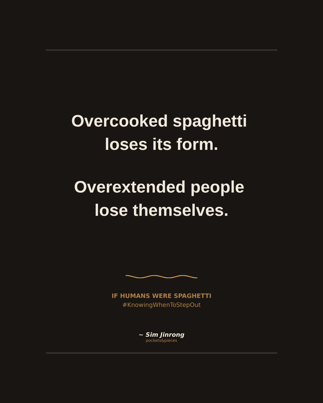 Overcooked spaghetti loses its form. Overextended people lose themselves.