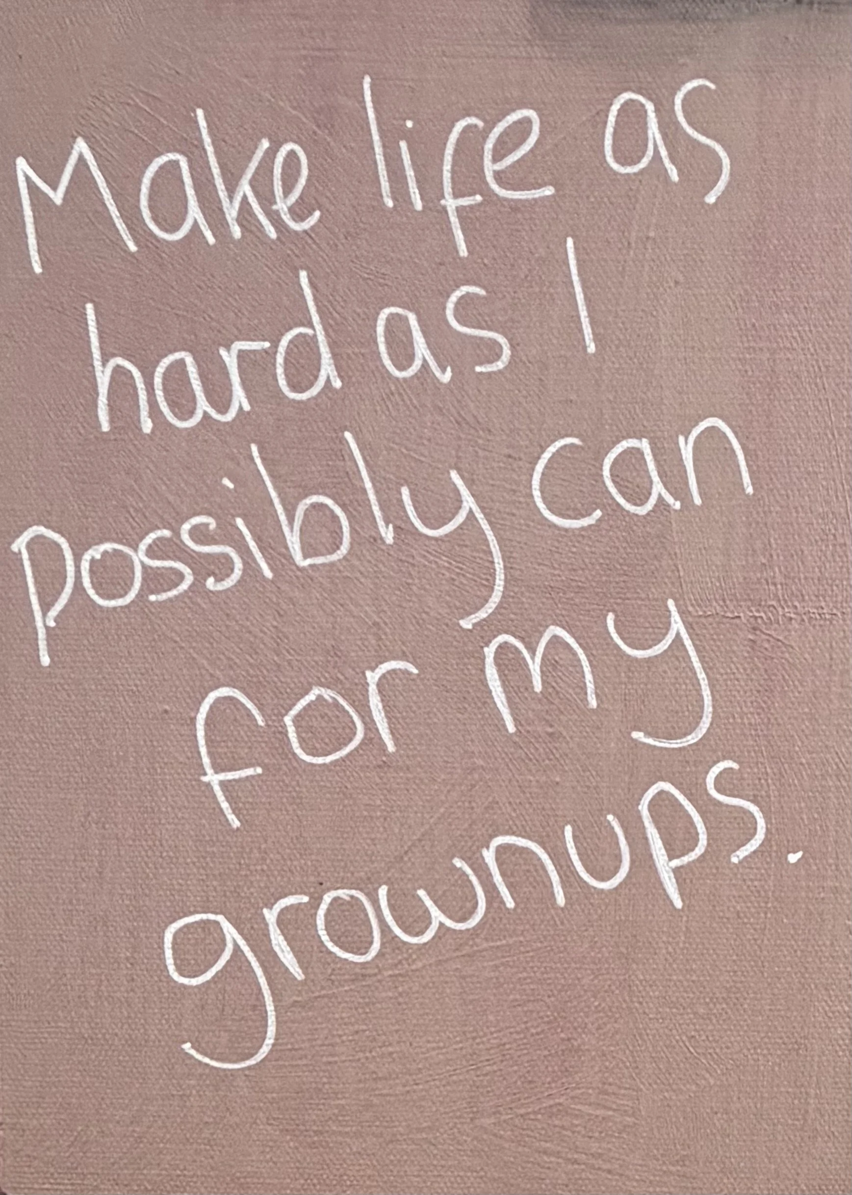 "Make life hard for grownups" - Age 6