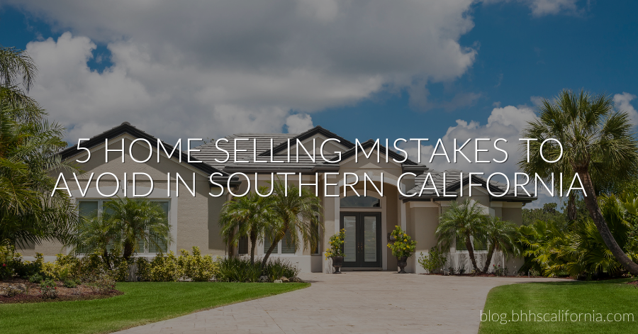5 Home Selling Mistakes to Avoid in Southern California
