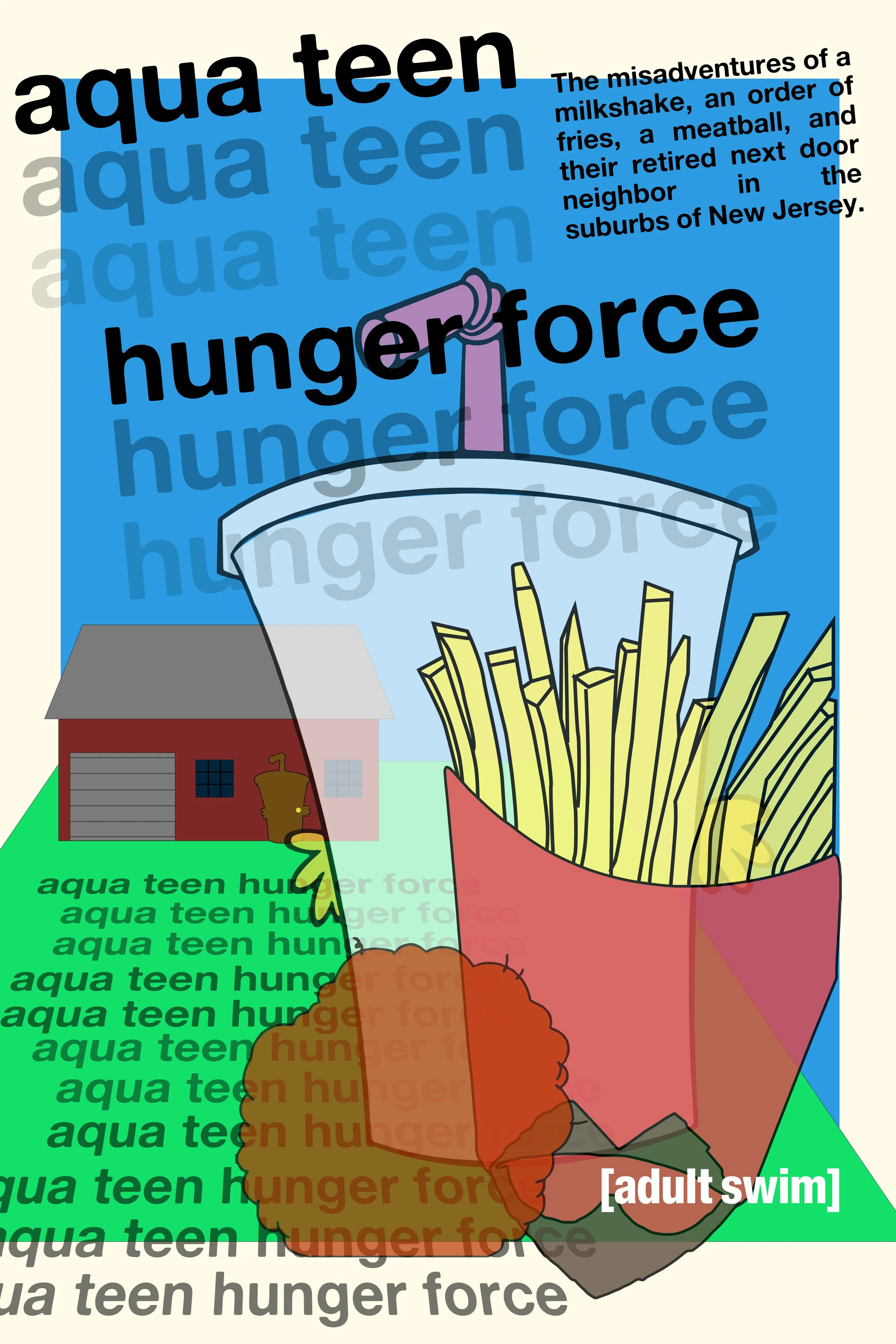 Poster with the title 'aqua teen hunger force', showing a milkshake with fries on top, next to a dog house, and a cartoon orange fur creature, with overlapping repeated text 'aqua teen hunger force' and a small '[adult swim]' logo.