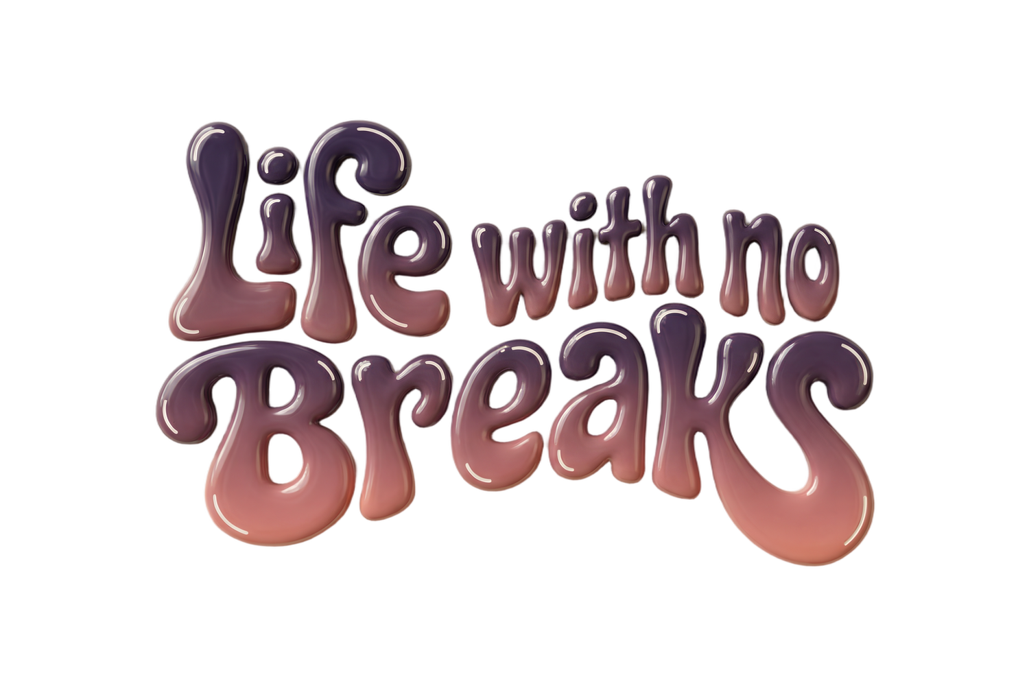 Life With No Breaks (Copy) (Copy)