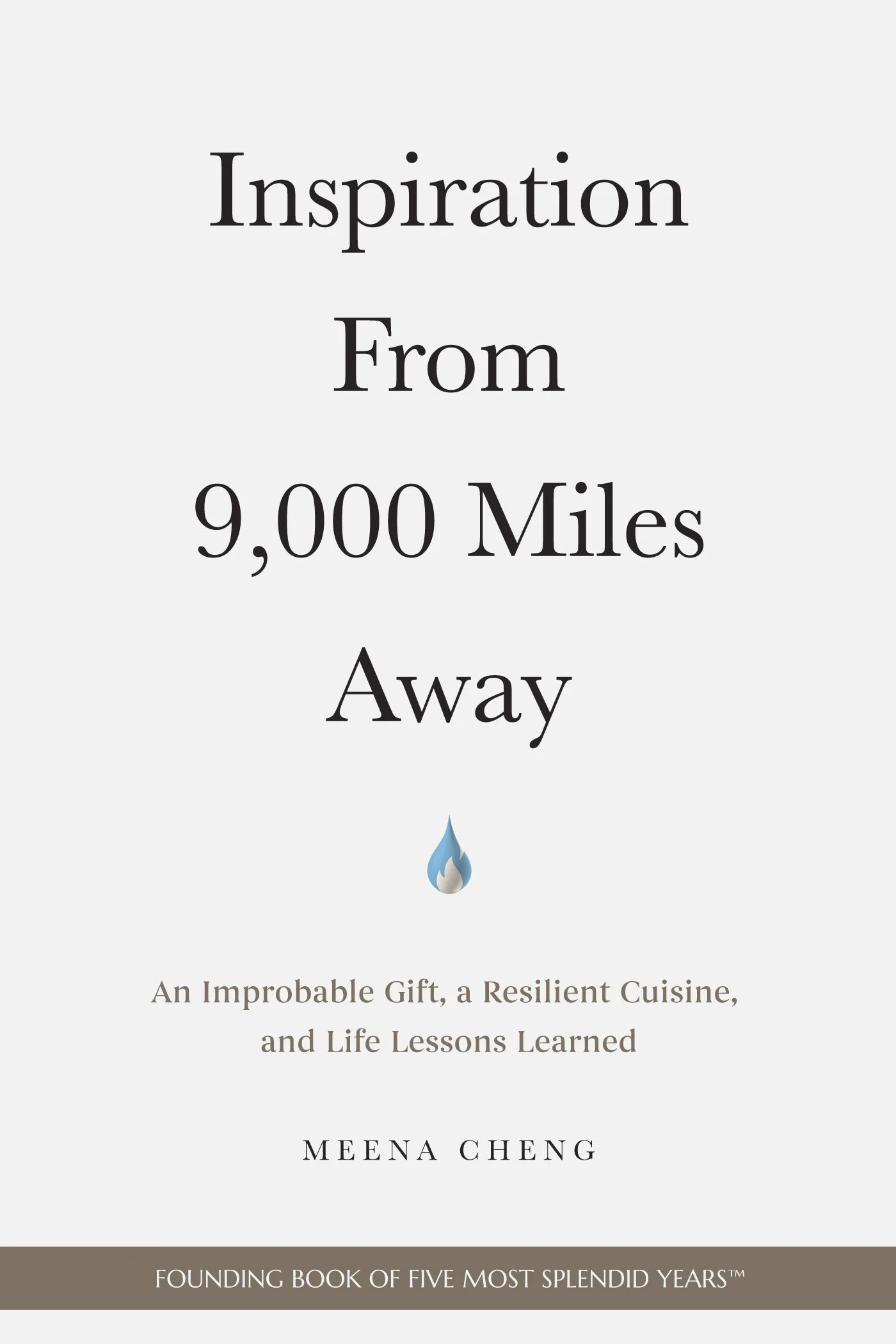 Founding Book of Five Most Splendid Years™, 'Inspiration from 9,000 Miles Away – An Improbable Gift, a Resilient Cuisine, and Life Lessons Learned.' By Meena Cheng