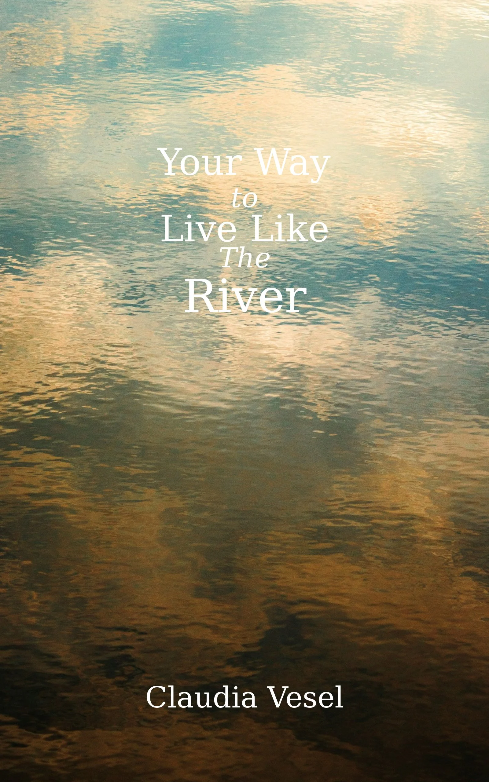 A peaceful image of a river with reflections of clouds and sky at sunset, overlaid with the quote 'Your Way to Live Like The River' by Claudia Vesel.