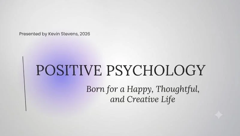 Slide content for a course titled 'Positive Psychology - Born for a Happy, Thoughtful, and Creative Life. A teaching course based on Swedenborgian psychology. Kevin Stevens, 2026.