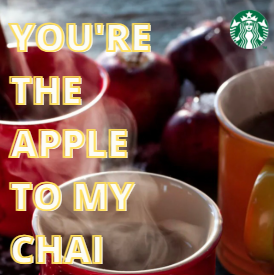 Close-up of apples and cups of coffee with overlay text 'You're the apple to my chai' and Starbucks logo.
