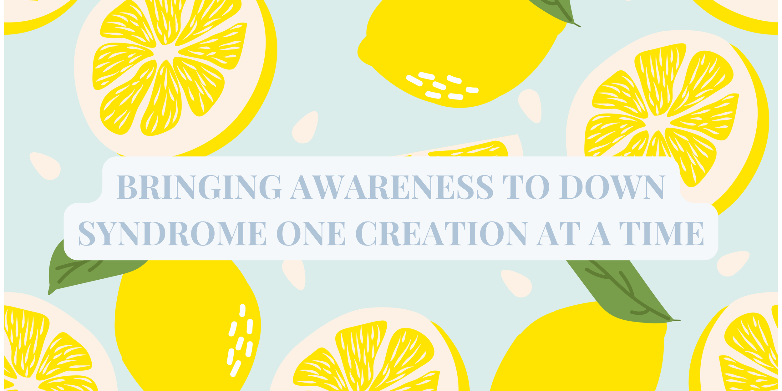 Background with illustrations of lemons and lemon slices, overlaid with text that says 'Bringing awareness to Down Syndrome one creation at a time' in light blue font.
