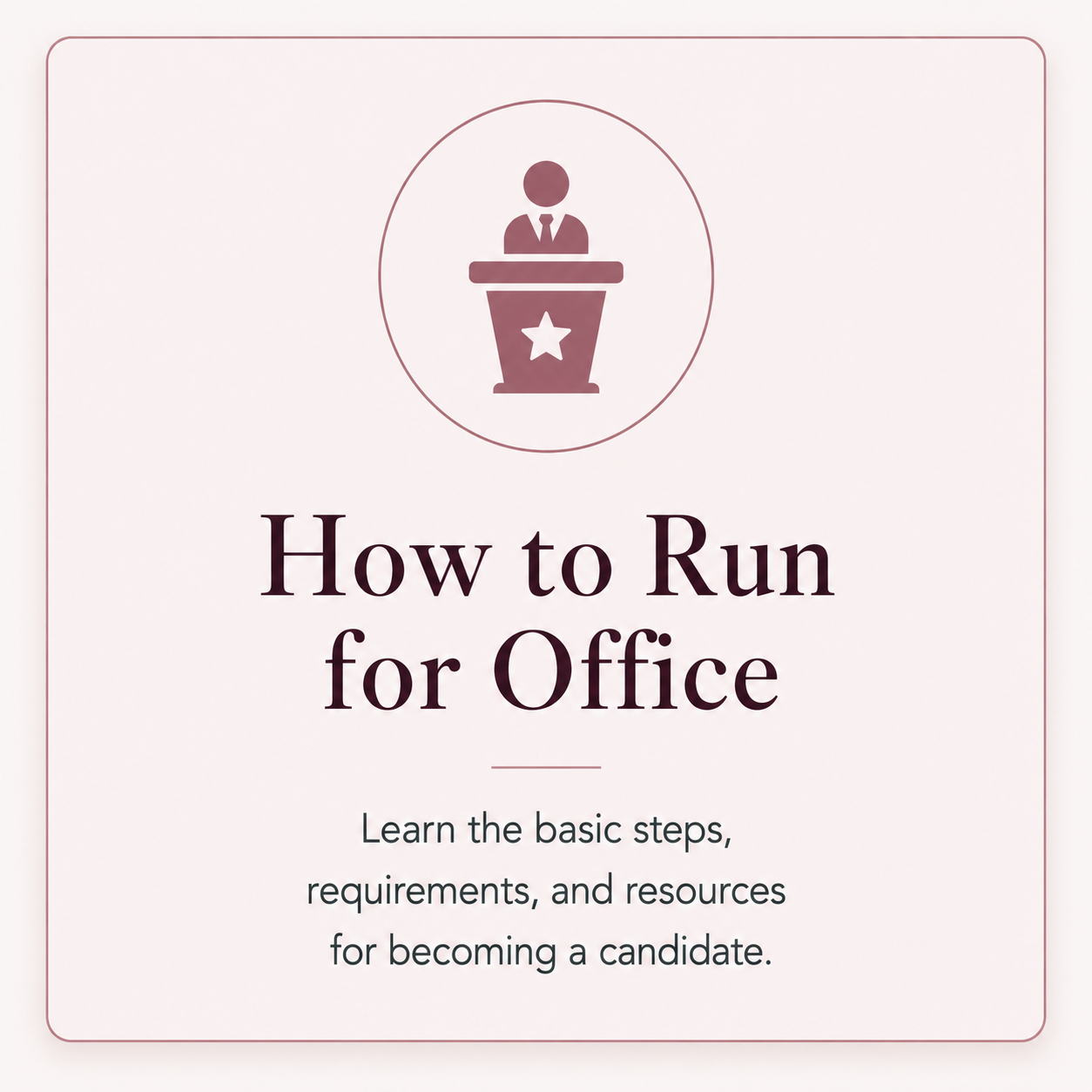 How to Run for Office — learn the basic steps, requirements, and resources for becoming a candidate.