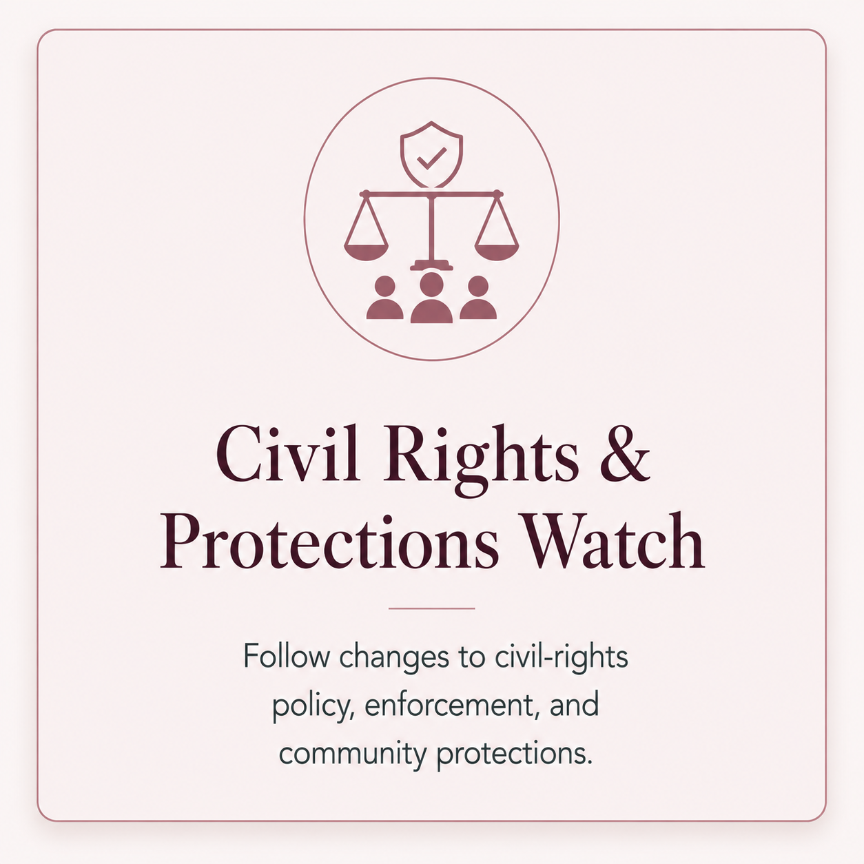 Civil Rights & Protections Watch — follow changes to civil-rights policy, enforcement, and community protections