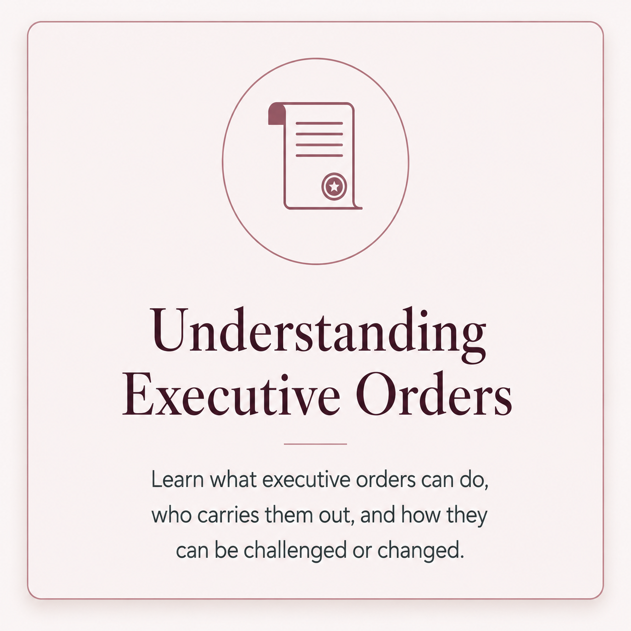 Understanding Executive Orders — learn what executive orders can do, who carries them out, and how they can be challenged or changed