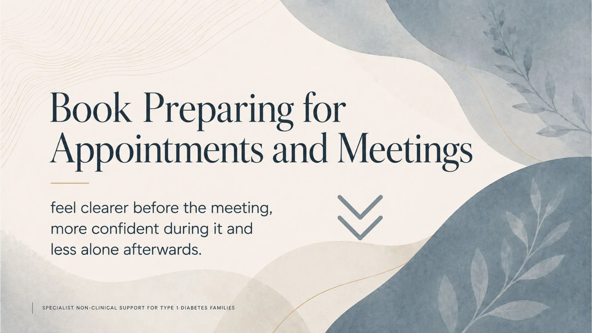 A graphic design with abstract blue and beige shapes and leaves, featuring text about preparing for appointments and meetings for clearer, more confident interactions, and discussing non-clinical support for type 1 diabetes families.