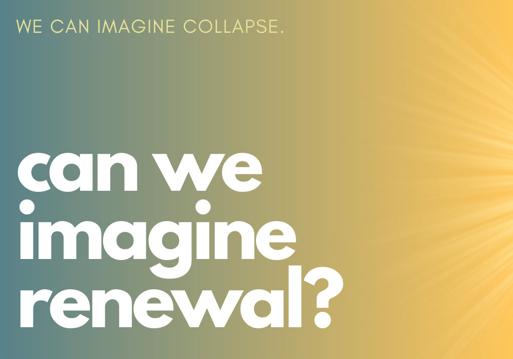 We can imagine collapse - can we imagine renewal?