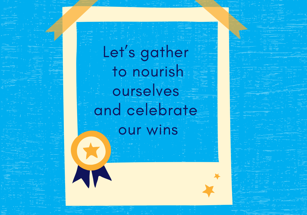 Let’s gather to nourish ourselves and celebrate our wins