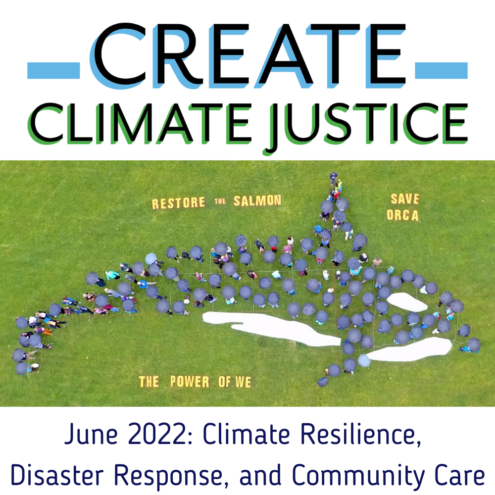 Create Climate Justice, June 2022: Climate Resilience,  Disaster Response, and Community Care