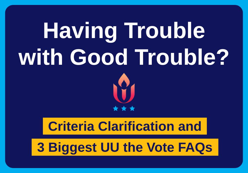 Having Trouble with Good Trouble?: Criteria Clarification and 3 Biggest UU the Vote FAQs