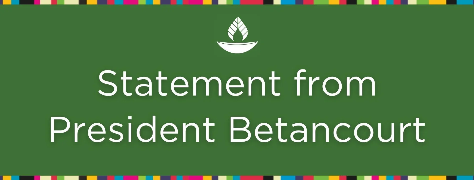 Green background with white text reading 'Statement from President Betancourt' and a white leaf and bowl graphic above the text, bordered by a multicolored pattern.