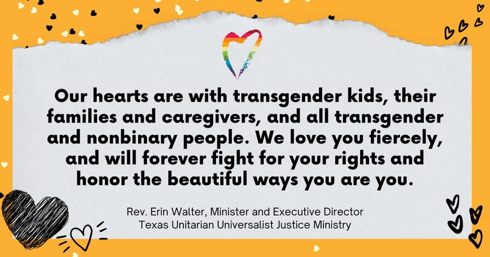 A message showing support for transgender kids, their families, and caregivers, with a colorful heart at the top and decorated with small hearts around the border, issued by Rev. Erin Walter from the Texas Unitarian Universalist Justice Ministry.