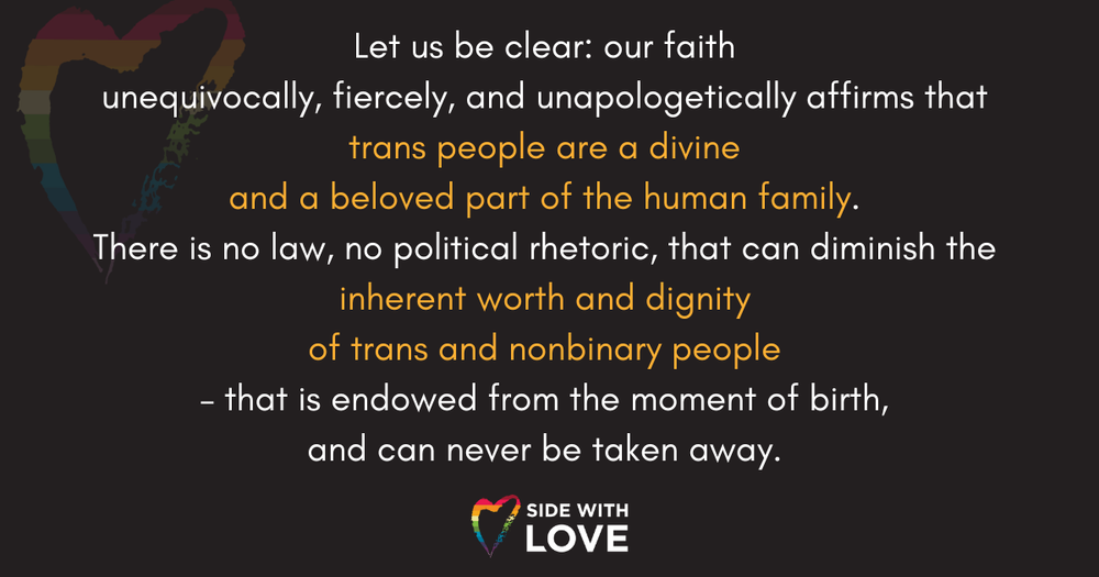 A black background with a rainbow-colored heart in the top left corner and a smaller rainbow heart with the text "Side with Love" in the bottom center. Overlaid white and yellow text affirms the divine and inherent worth of trans people, emphasizing love and dignity.