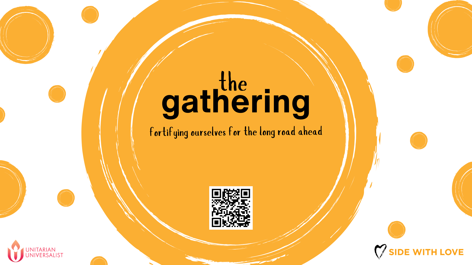 A promotional poster with a large orange circle and smaller circles on a white background. The text inside the circle reads 'the gathering' in bold black font, with a smaller sentence below that says 'fortifying ourselves for the long road ahead.' There is a QR code beneath the text. The bottom left has the logo of Unitarian Universalist and the bottom right has the words 'Side with Love' with a heart icon.