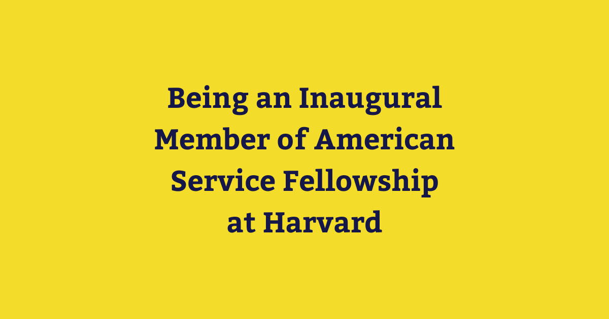 Being an Inaugural Member of American Service Fellowship at Harvard.png