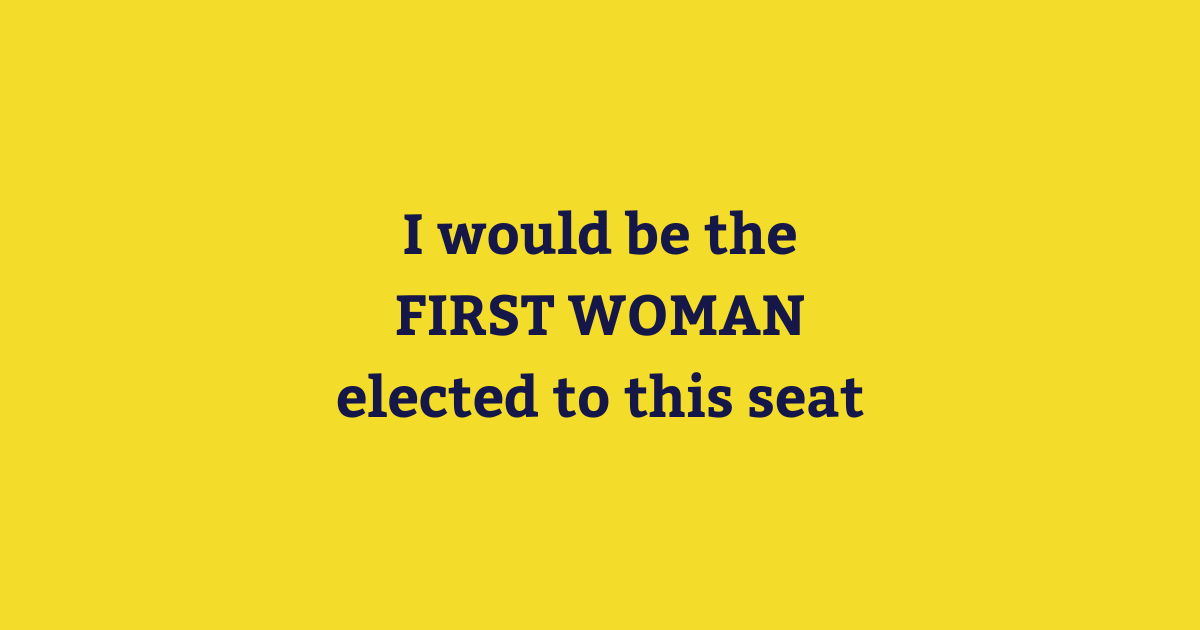 I would be the FIRST WOMAN elected to this seat.png