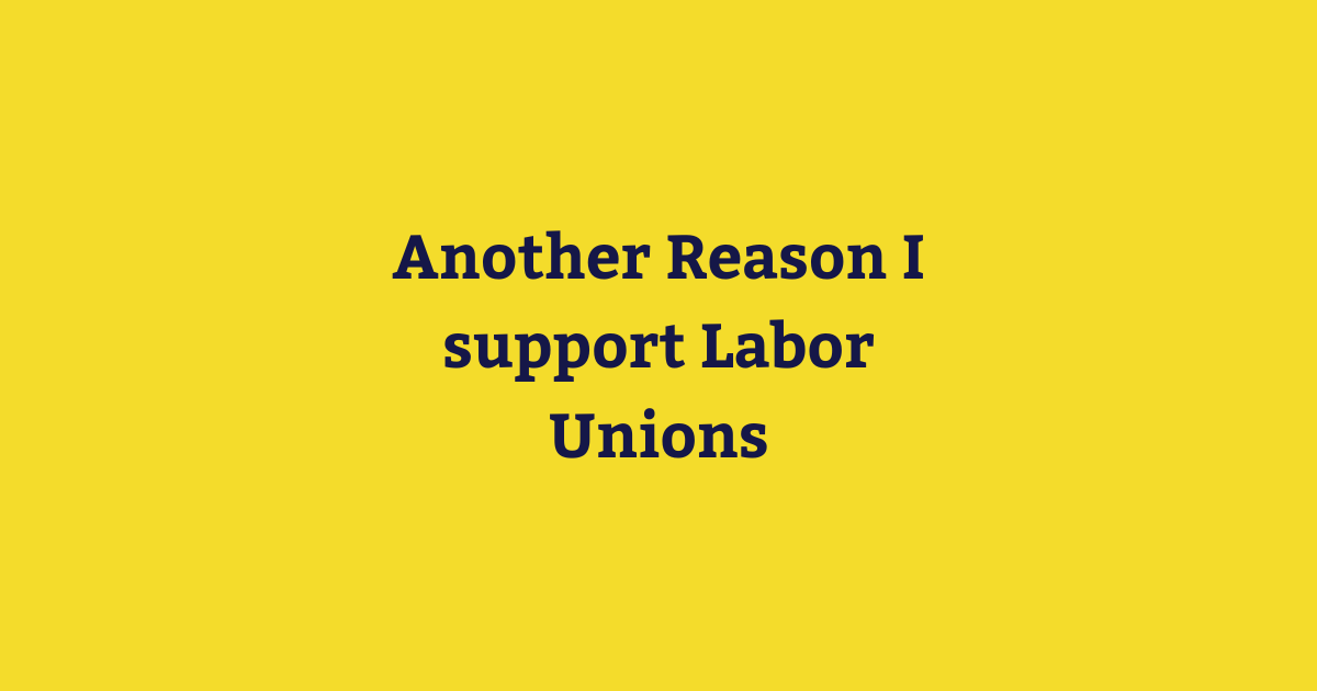 Another Reason I support Labor Unions.png