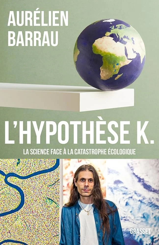       
  
     L’hypothèse K.     Aurélien Barrau   Dans  L’hypothèse K , l’astrophysicien et philosophe Aurélien Barrau mobilise la science face à la catastrophe écologique. Qui n’est non pas une crise parmi d’autres, mais une catastrophe civilisati