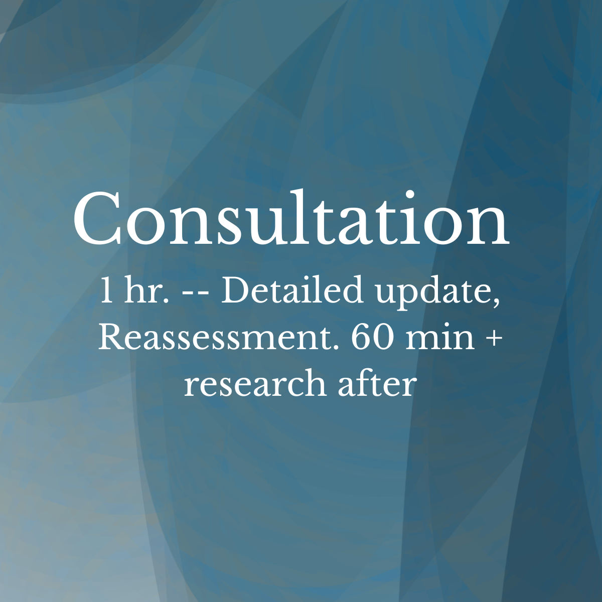 Consultation 1 hr. -- Detailed update, Reassessment. 60 min + research after