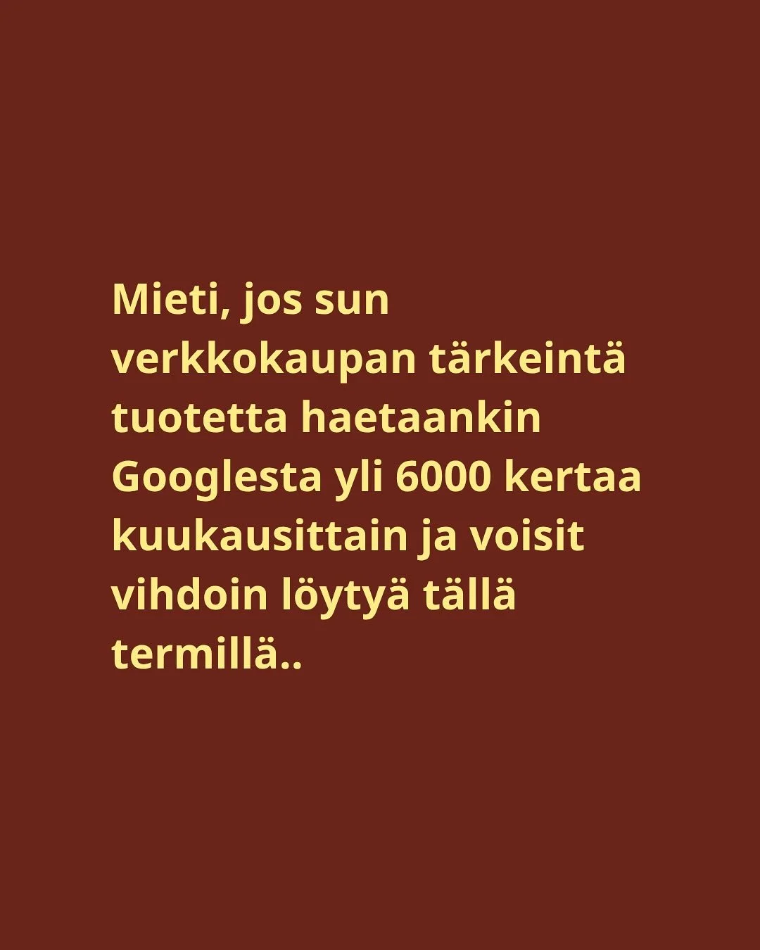 Mua suoraan sanottuna turhauttaa aika ajoin n&auml;hd&auml;, miten monet upeat verkkokaupat on rakennettu ilman, ett&auml; hakukoneoptimointia on otettu huomioon lainkaan.

Sun verkkokaupan t&auml;rkeint&auml; tuotetta saatetaan jo nyt Googlettaa kuu