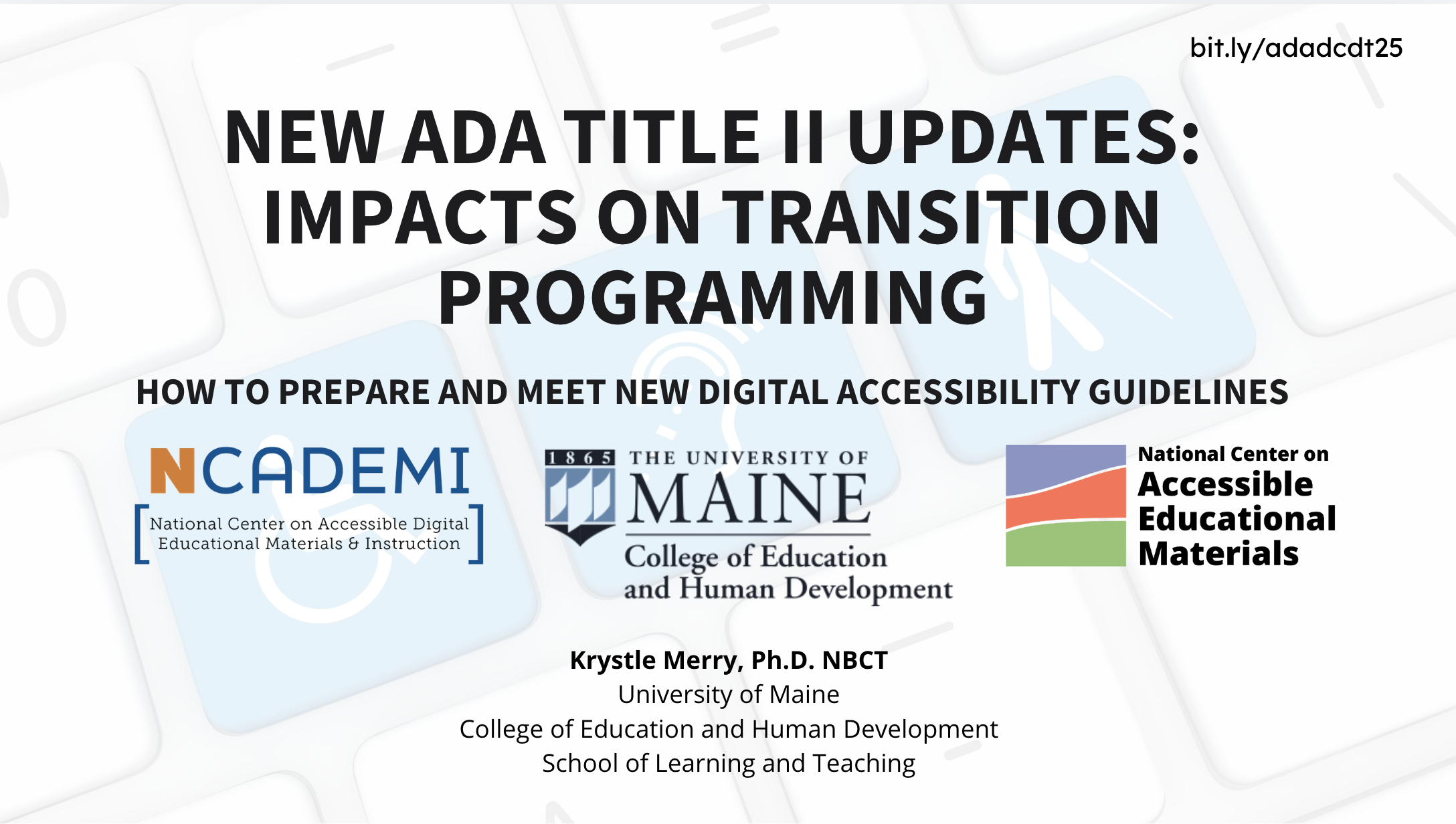 Title slide of presentation about new ADA title and updates focusing on impacts on transition programming, with logos of NCADI, University of Maine, and the National Center on Accessible Educational Materials. Presented by Krystle Merry, Ph.D., NBCT,