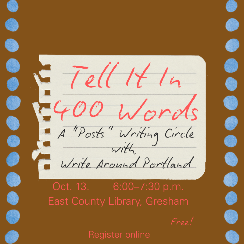 Tell It In 400 Words: Posts Writing Circle with Write Around Portland and Oregon Humanities
