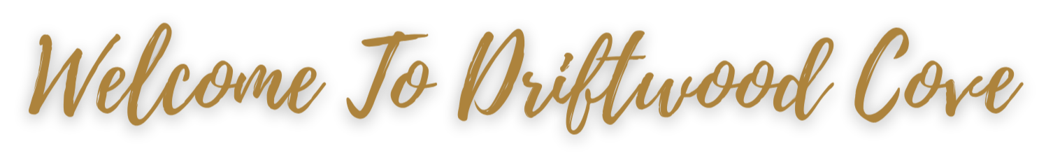 Text that reads 'Welcome To Driftwood Cove' in a cursive font on a black background.