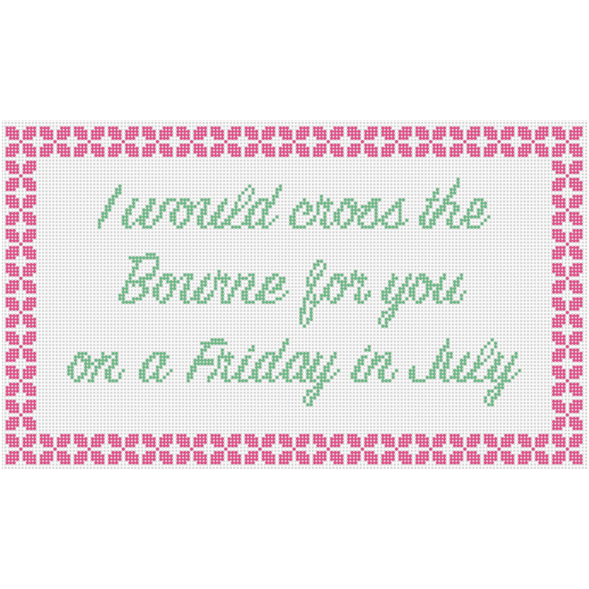 Cross-stitched fabric with a pink floral border and the quote: "I would cross the Bounty for you, or a Frickey to Kelly" in green cursive letters.