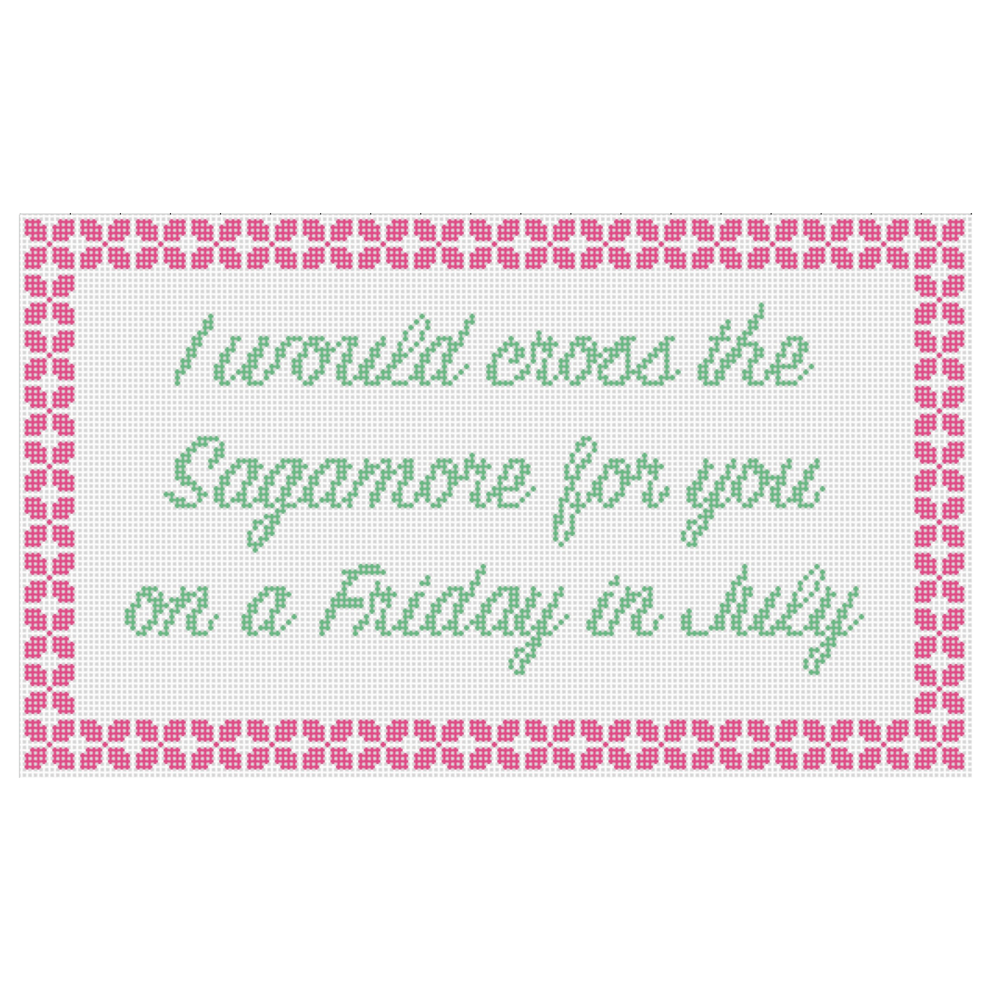 Cross-stitch pattern with a message reading, "I wouldn't cross the street for you on a Friday in July," surrounded by a pink border of flowers.